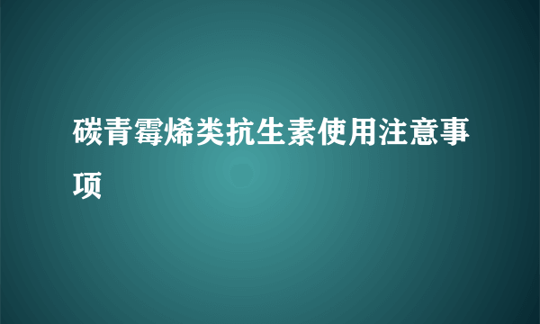 碳青霉烯类抗生素使用注意事项