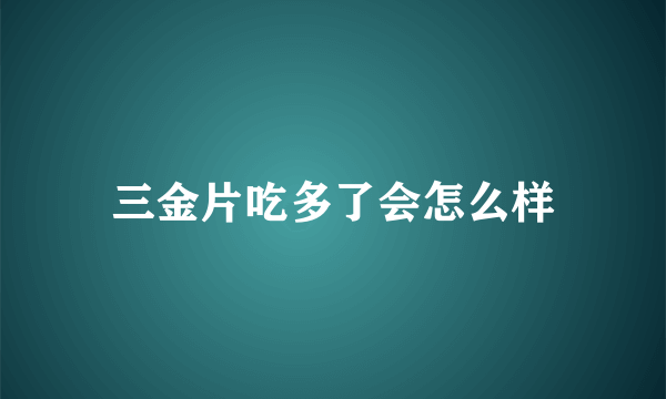 三金片吃多了会怎么样