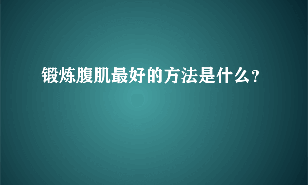 锻炼腹肌最好的方法是什么？