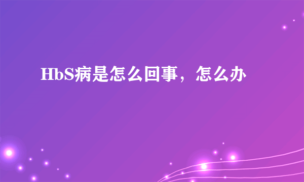 HbS病是怎么回事，怎么办