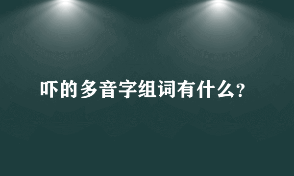 吓的多音字组词有什么？