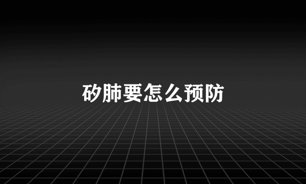 矽肺要怎么预防