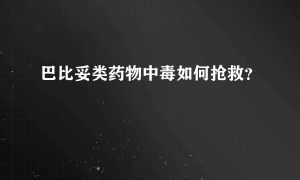 巴比妥类药物中毒如何抢救？