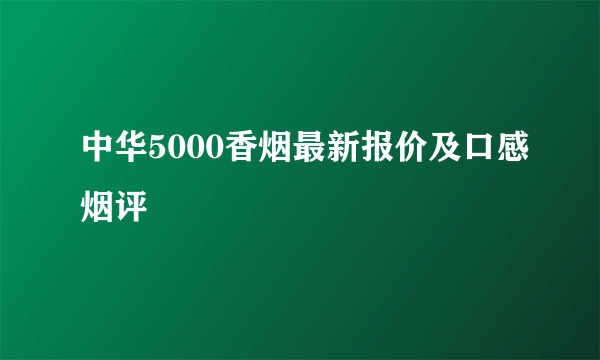 中华5000香烟最新报价及口感烟评