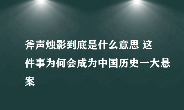 斧声烛影到底是什么意思 这件事为何会成为中国历史一大悬案