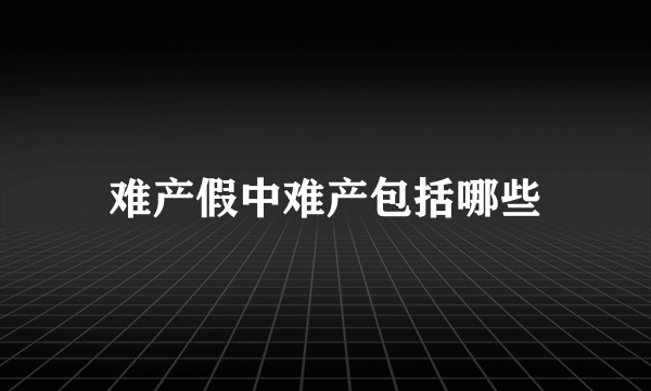 难产假中难产包括哪些