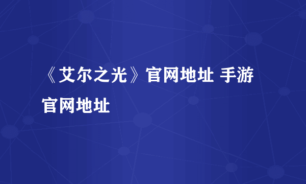 《艾尔之光》官网地址 手游官网地址