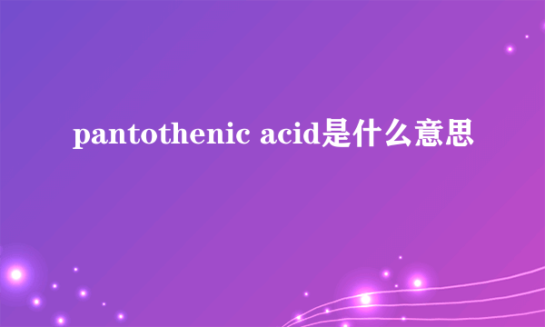 pantothenic acid是什么意思