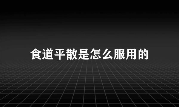 食道平散是怎么服用的