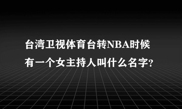 台湾卫视体育台转NBA时候有一个女主持人叫什么名字？