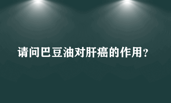 请问巴豆油对肝癌的作用？