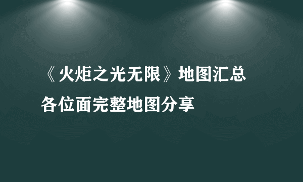 《火炬之光无限》地图汇总 各位面完整地图分享