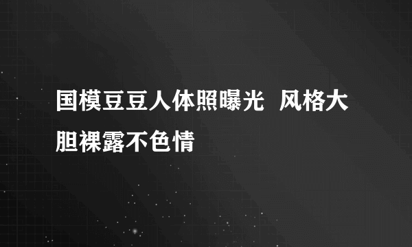 国模豆豆人体照曝光  风格大胆裸露不色情