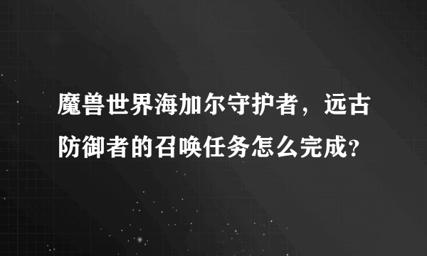 魔兽世界海加尔守护者，远古防御者的召唤任务怎么完成？