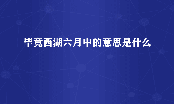 毕竟西湖六月中的意思是什么