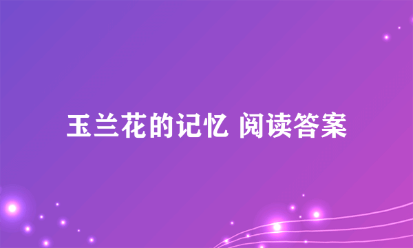 玉兰花的记忆 阅读答案