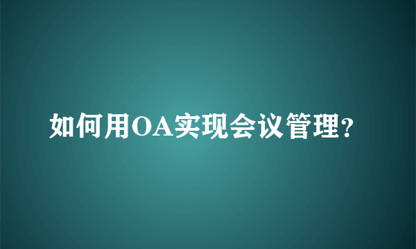 如何用OA实现会议管理？