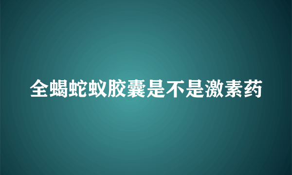 全蝎蛇蚁胶囊是不是激素药