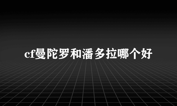 cf曼陀罗和潘多拉哪个好