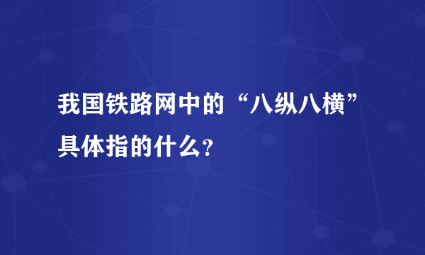 我国铁路网中的“八纵八横”具体指的什么？