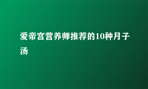 爱帝宫营养师推荐的10种月子汤