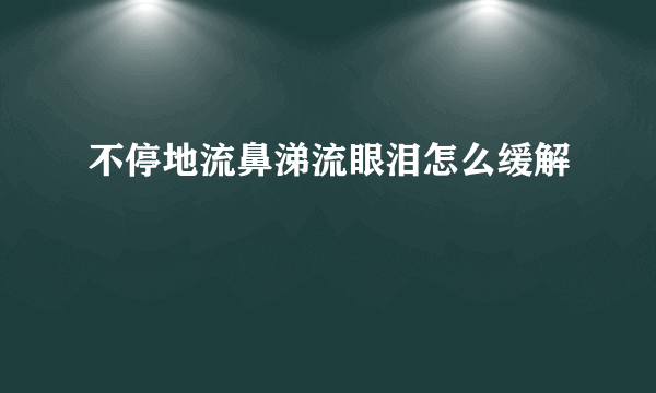 不停地流鼻涕流眼泪怎么缓解