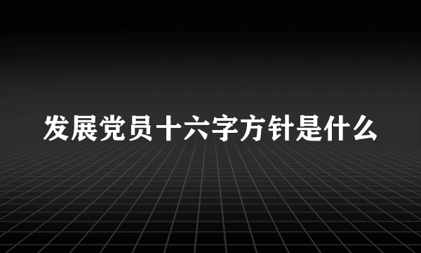 发展党员十六字方针是什么