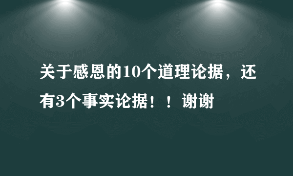 关于感恩的10个道理论据，还有3个事实论据！！谢谢