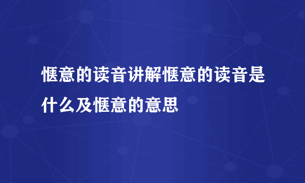 惬意的读音讲解惬意的读音是什么及惬意的意思