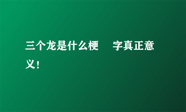 三个龙是什么梗 龘字真正意义！