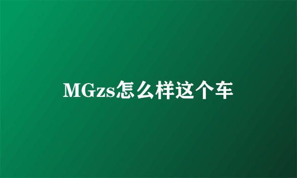 MGzs怎么样这个车