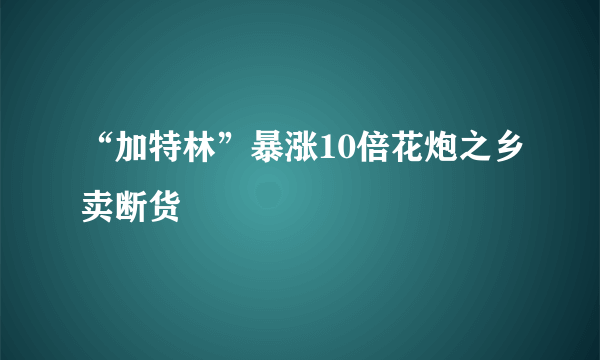 “加特林”暴涨10倍花炮之乡卖断货