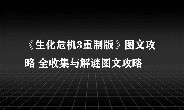 《生化危机3重制版》图文攻略 全收集与解谜图文攻略