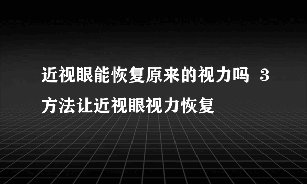 近视眼能恢复原来的视力吗  3方法让近视眼视力恢复