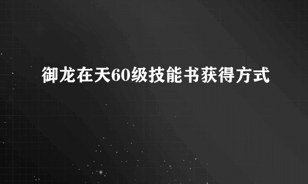 御龙在天60级技能书获得方式