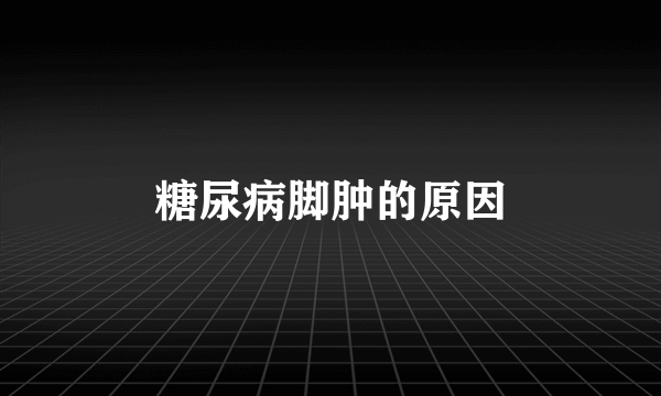 糖尿病脚肿的原因