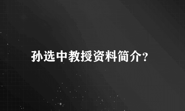 孙选中教授资料简介？