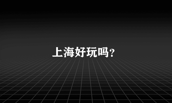 上海好玩吗？