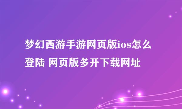 梦幻西游手游网页版ios怎么登陆 网页版多开下载网址