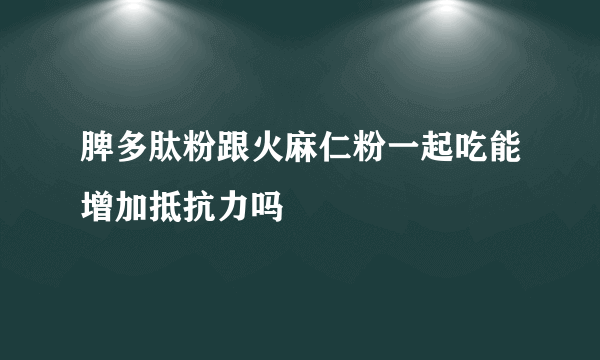 脾多肽粉跟火麻仁粉一起吃能增加抵抗力吗