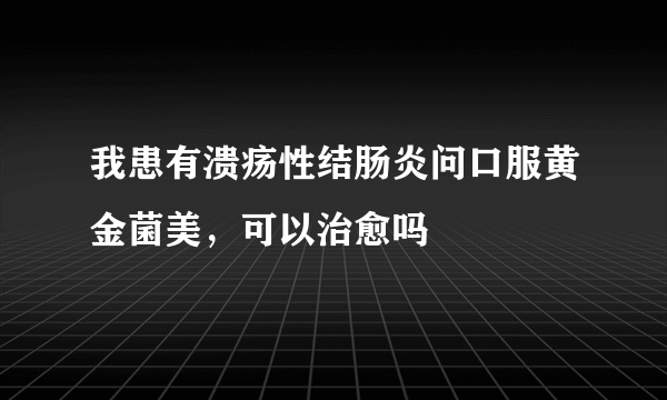 我患有溃疡性结肠炎问口服黄金菌美，可以治愈吗