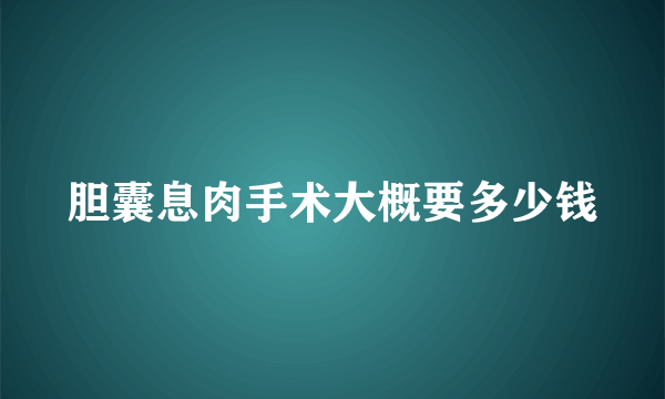 胆囊息肉手术大概要多少钱