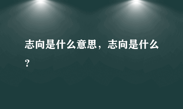 志向是什么意思，志向是什么？