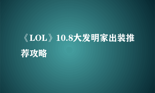 《LOL》10.8大发明家出装推荐攻略