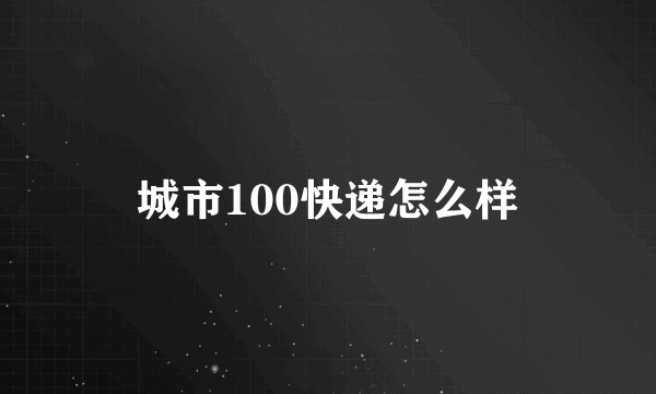 城市100快递怎么样