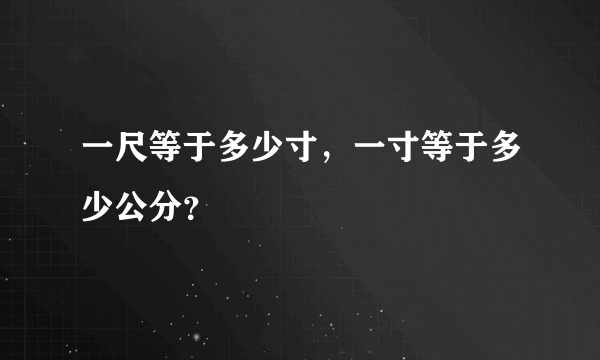 一尺等于多少寸，一寸等于多少公分？