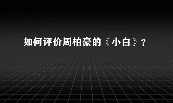 如何评价周柏豪的《小白》？