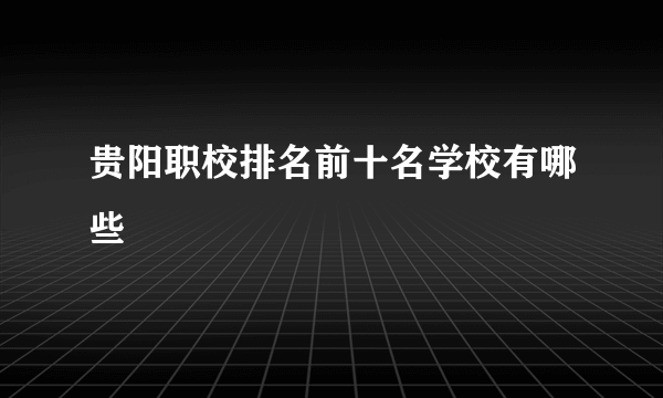 贵阳职校排名前十名学校有哪些