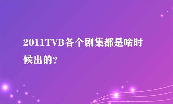 2011TVB各个剧集都是啥时候出的？