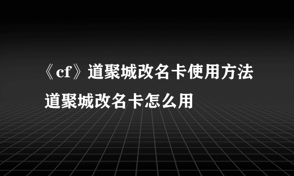 《cf》道聚城改名卡使用方法 道聚城改名卡怎么用